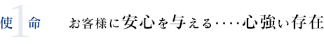 1使命 お客様に安心を与える・・・心強い存在