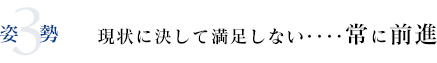 3姿勢 現状に決して満足しない・・・常に前進