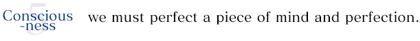 5. Consciousness: we must perfect a piece of mind and perfection.